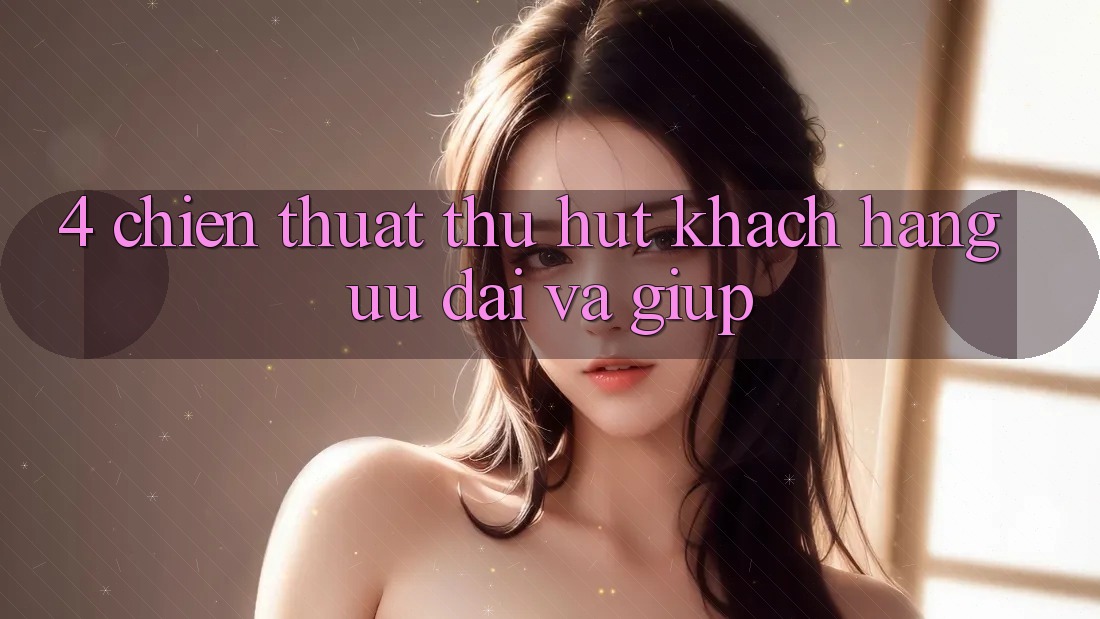 4. Chiến thuật Thu Hút Khách hàng: Ưu Đãi Và Giúp