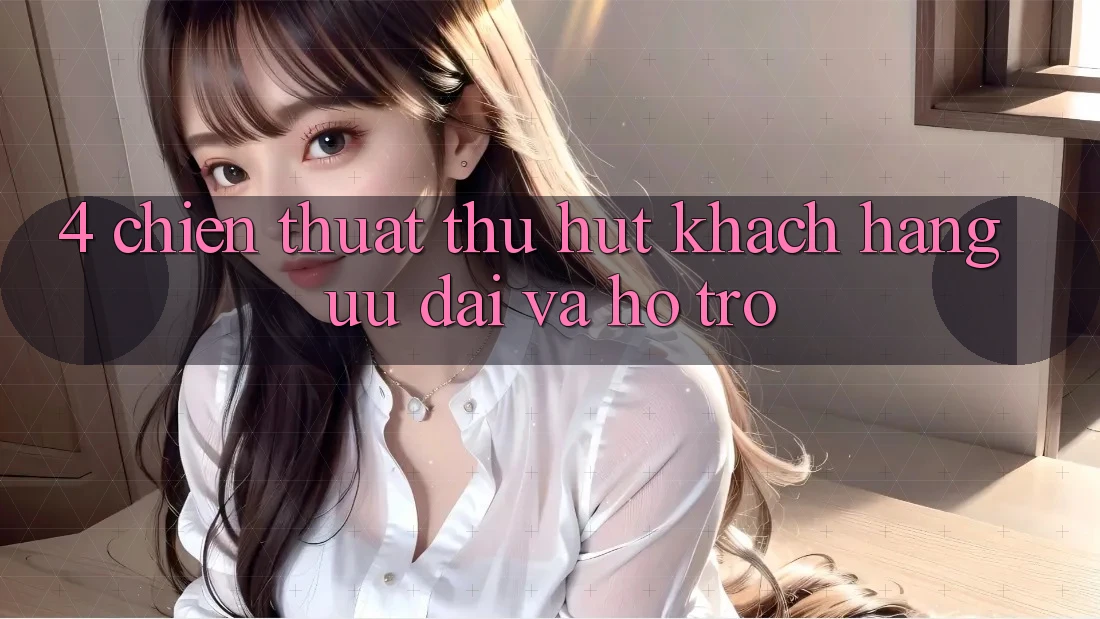 4. Chiến thuật Thu Hút Khách hàng: Ưu đãi Và Hỗ trợ