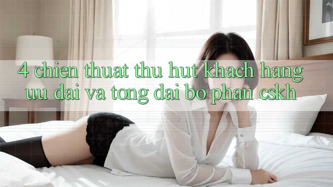 4. Chiến thuật Thu Hút Khách hàng: Ưu Đãi Và Tổng đài bộ phận CSKH 4. Chiến thuật Thu Hút Khách hàng: Ưu Đãi Và Tổng đài bộ phận CSKH