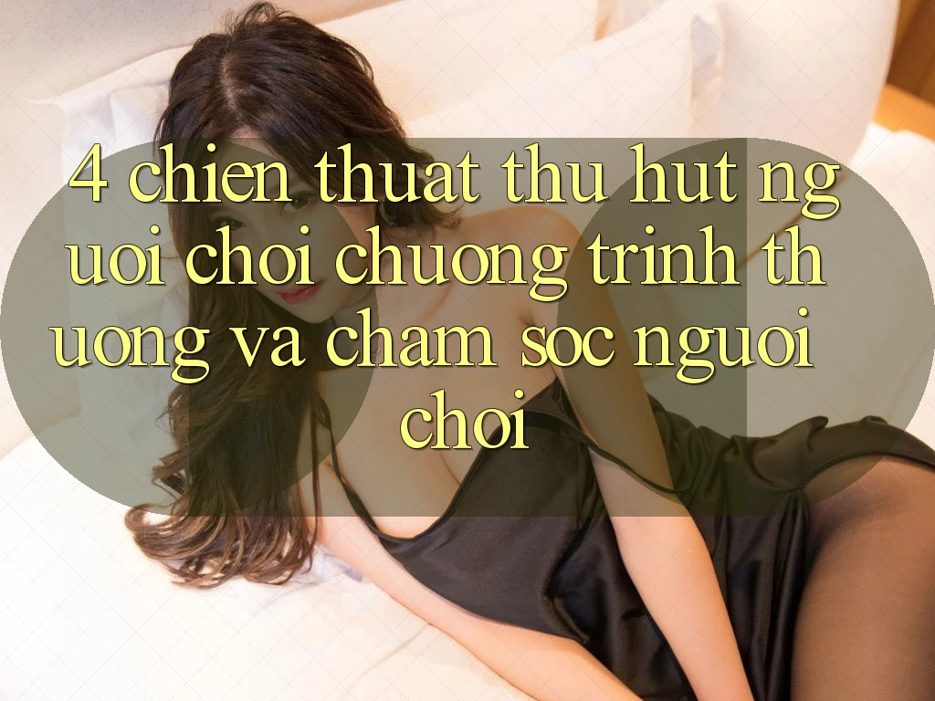 4. Chiến thuật Thu Hút Người Chơi: Chương trình thưởng Và Chăm Sóc Người chơi 4. Chiến thuật Thu Hút Người Chơi: Chương trình thưởng Và Chăm Sóc Người chơi