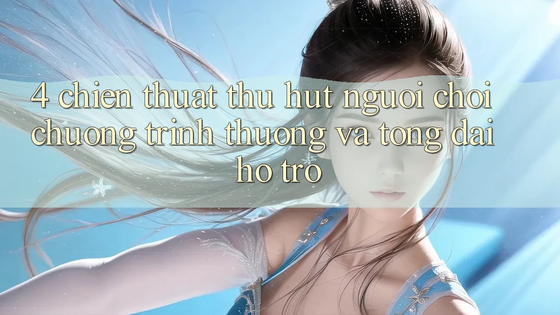 4. Chiến thuật Thu Hút Người Chơi: Chương trình thưởng Và Tổng đài hỗ trợ 4. Chiến thuật Thu Hút Người Chơi: Chương trình thưởng Và Tổng đài hỗ trợ