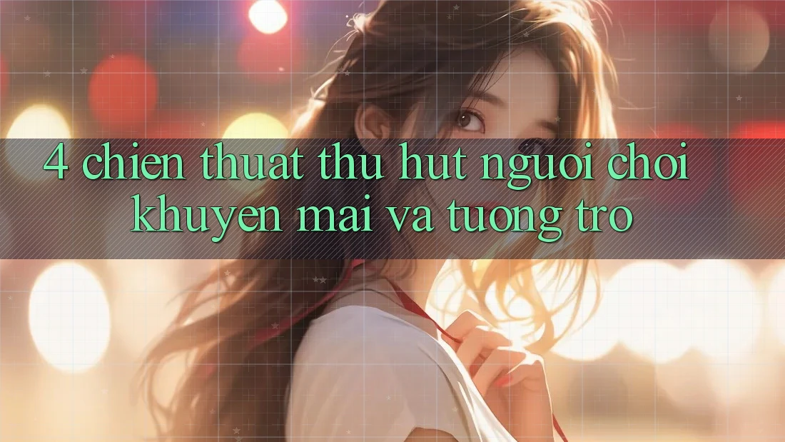 4. Chiến thuật Thu Hút Người Chơi: Khuyến mãi Và Tương trợ