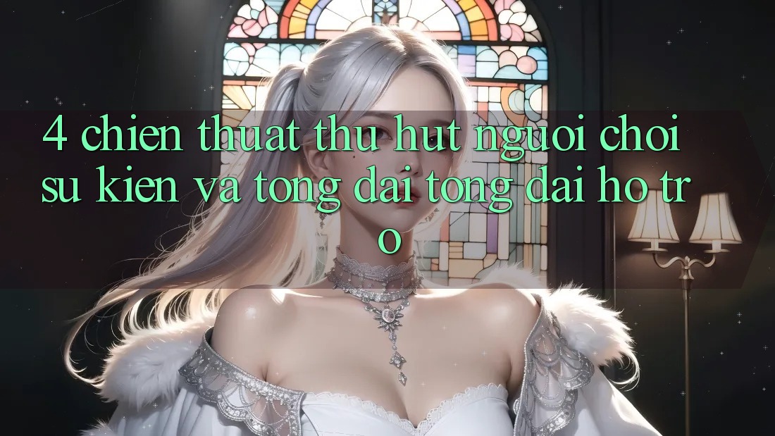 4. Chiến thuật Thu Hút Người Chơi: Sự kiện Và Tổng đài tổng đài hỗ trợ