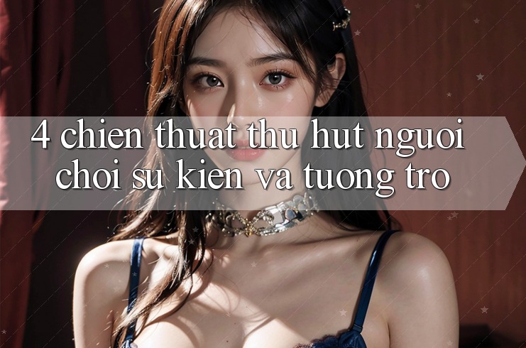 4. Chiến thuật Thu Hút Người Chơi: Sự kiện Và Tương trợ 4. Chiến thuật Thu Hút Người Chơi: Sự kiện Và Tương trợ