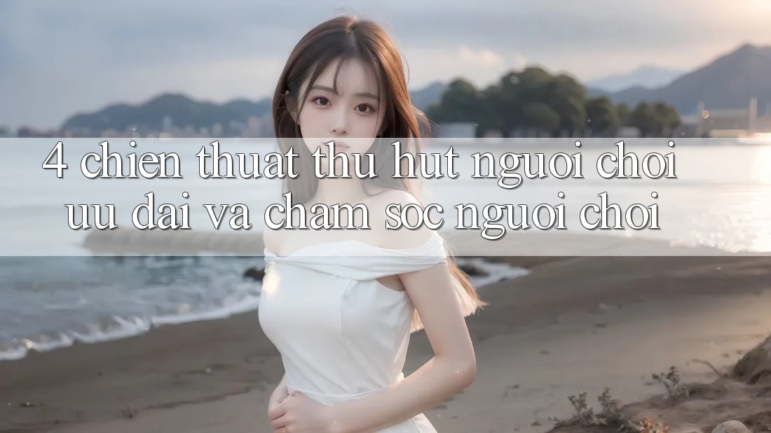 4. Chiến thuật Thu Hút Người Chơi: Ưu Đãi Và Chăm Sóc Người chơi