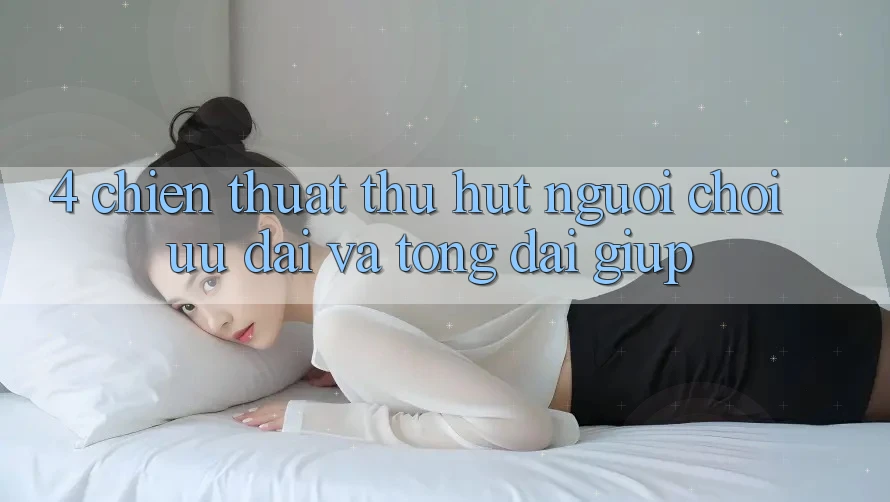 4. Chiến thuật Thu Hút Người Chơi: Ưu Đãi Và Tổng đài giúp 4. Chiến thuật Thu Hút Người Chơi: Ưu Đãi Và Tổng đài giúp