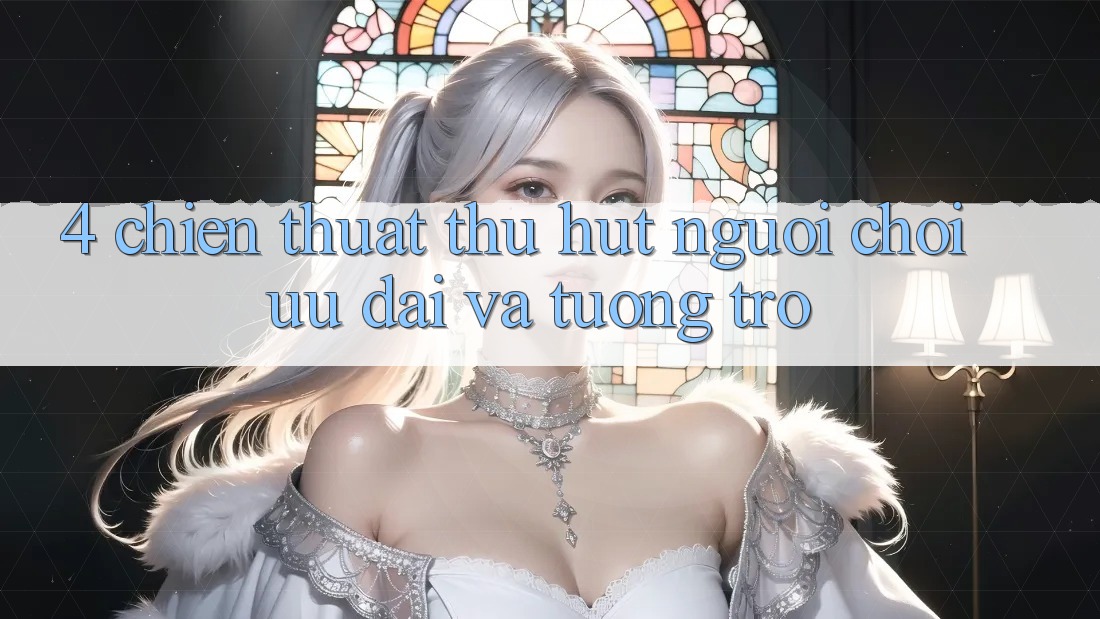 4. Chiến thuật Thu Hút Người Chơi: Ưu Đãi Và Tương trợ 4. Chiến thuật Thu Hút Người Chơi: Ưu Đãi Và Tương trợ