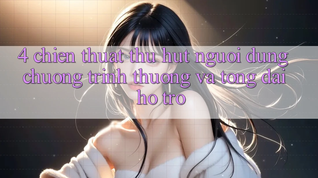 4. Chiến thuật Thu Hút Người dùng: Chương trình thưởng Và Tổng đài hỗ trợ 4. Chiến thuật Thu Hút Người dùng: Chương trình thưởng Và Tổng đài hỗ trợ