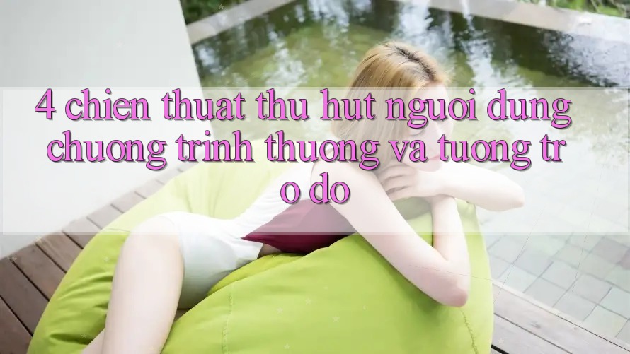 4. Chiến thuật Thu Hút Người dùng: Chương trình thưởng Và Tương trợ đỡ