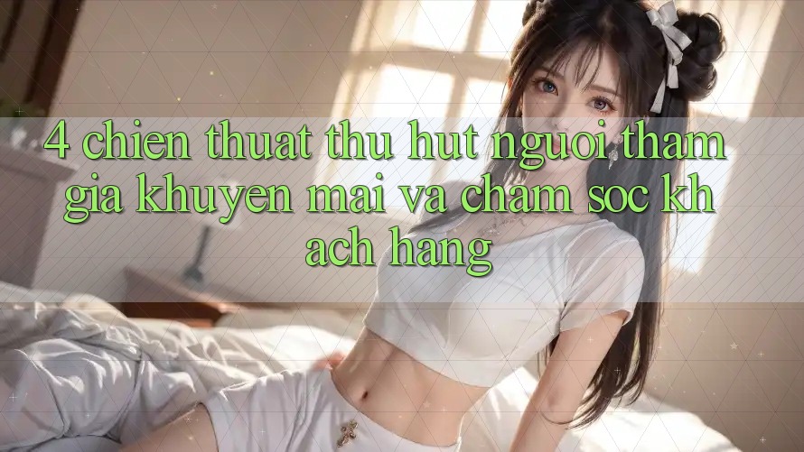 4. Chiến thuật Thu Hút Người tham gia: Khuyến mãi Và Chăm Sóc Khách Hàng 4. Chiến thuật Thu Hút Người tham gia: Khuyến mãi Và Chăm Sóc Khách Hàng