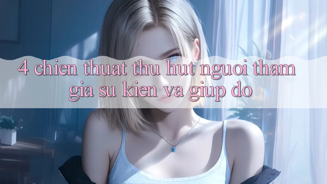 4. Chiến thuật Thu Hút Người tham gia: Sự kiện Và Giúp đỡ