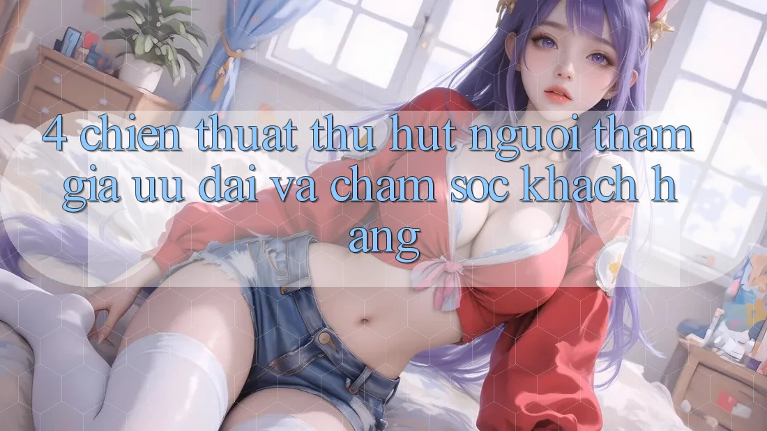 4. Chiến thuật Thu Hút Người tham gia: Ưu Đãi Và Chăm Sóc Khách Hàng 4. Chiến thuật Thu Hút Người tham gia: Ưu Đãi Và Chăm Sóc Khách Hàng
