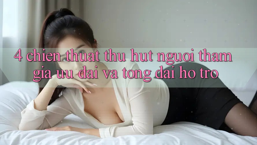 4. Chiến thuật Thu Hút Người tham gia: Ưu Đãi Và Tổng đài hỗ trợ