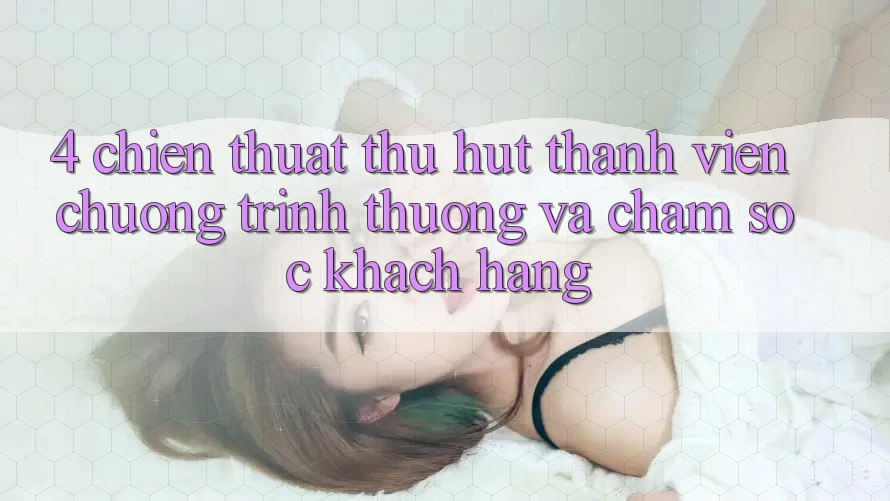 4. Chiến thuật Thu Hút Thành viên: Chương trình thưởng Và Chăm Sóc Khách Hàng 4. Chiến thuật Thu Hút Thành viên: Chương trình thưởng Và Chăm Sóc Khách Hàng