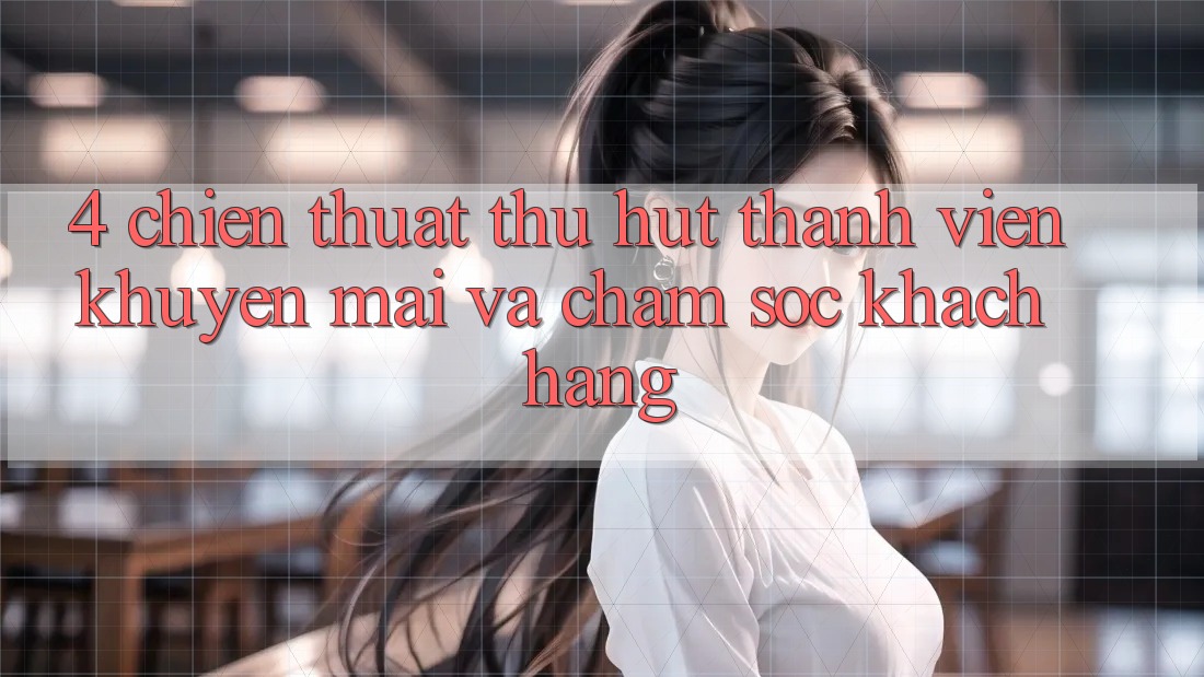 4. Chiến thuật Thu Hút Thành viên: Khuyến mãi Và Chăm Sóc Khách Hàng 4. Chiến thuật Thu Hút Thành viên: Khuyến mãi Và Chăm Sóc Khách Hàng