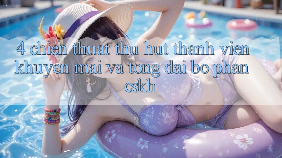 4. Chiến thuật Thu Hút Thành viên: Khuyến mãi Và Tổng đài bộ phận CSKH 4. Chiến thuật Thu Hút Thành viên: Khuyến mãi Và Tổng đài bộ phận CSKH