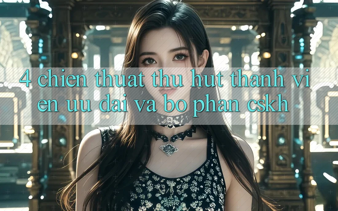 4. Chiến thuật Thu Hút Thành viên: Ưu Đãi Và Bộ phận CSKH