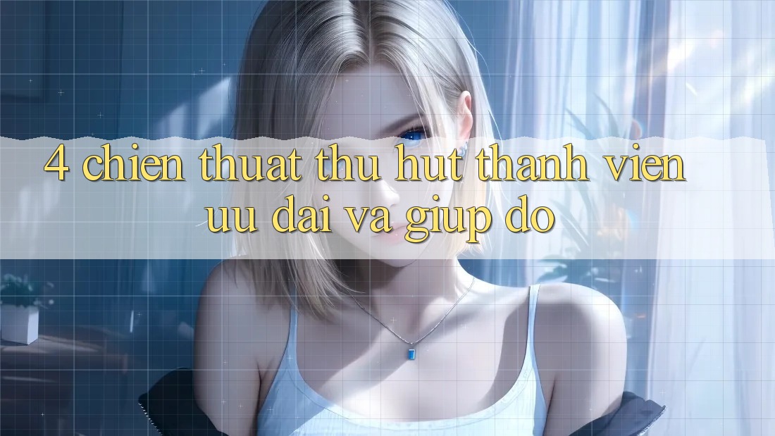 4. Chiến thuật Thu Hút Thành viên: Ưu Đãi Và Giúp đỡ