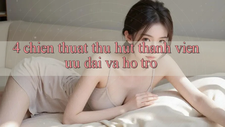 4. Chiến thuật Thu Hút Thành viên: Ưu Đãi Và Hỗ trợ 4. Chiến thuật Thu Hút Thành viên: Ưu Đãi Và Hỗ trợ