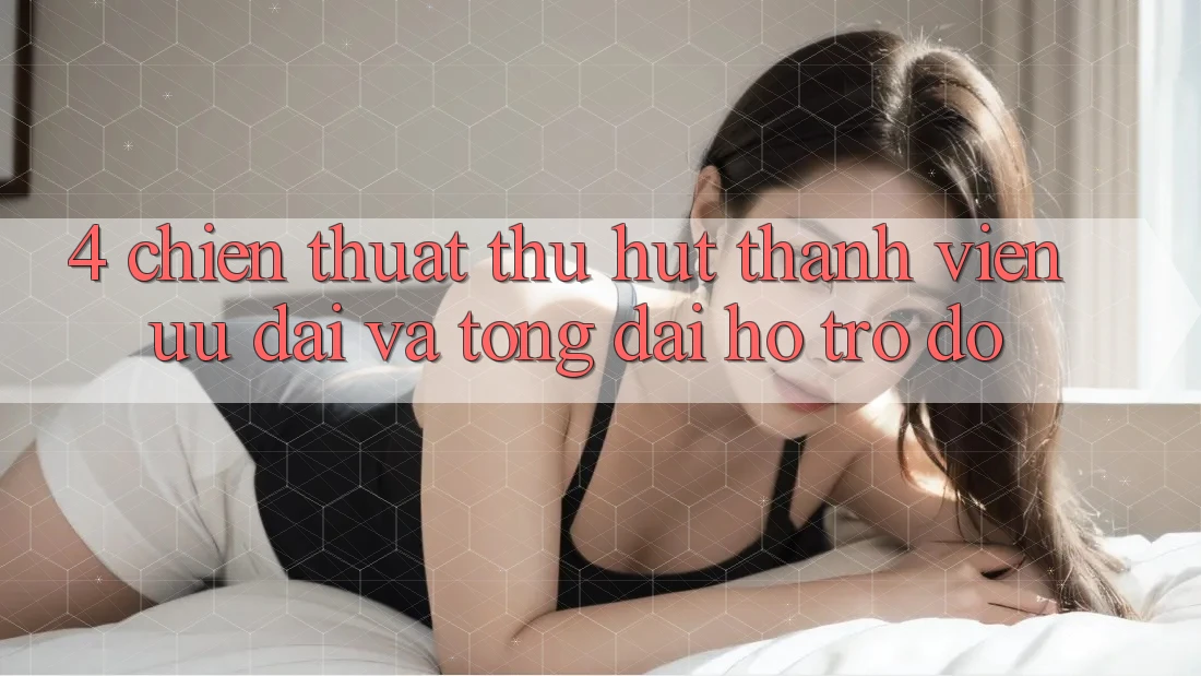4. Chiến thuật Thu Hút Thành viên: Ưu Đãi Và Tổng đài hỗ trợ đỡ 4. Chiến thuật Thu Hút Thành viên: Ưu Đãi Và Tổng đài hỗ trợ đỡ