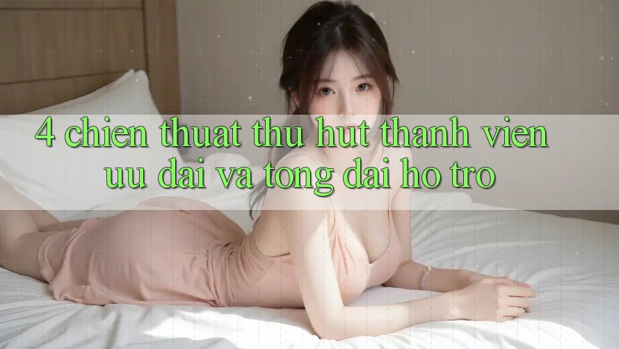 4. Chiến thuật Thu Hút Thành viên: Ưu Đãi Và Tổng đài hỗ trợ