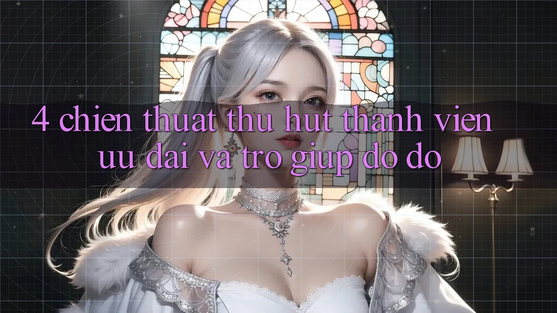 4. Chiến thuật Thu Hút Thành viên: Ưu Đãi Và Trợ giúp đỡ đỡ 4. Chiến thuật Thu Hút Thành viên: Ưu Đãi Và Trợ giúp đỡ đỡ