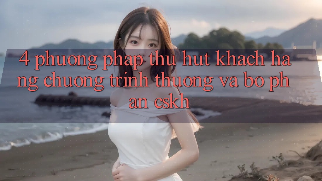 4. Phương pháp Thu Hút Khách hàng: Chương trình thưởng Và Bộ phận CSKH 4. Phương pháp Thu Hút Khách hàng: Chương trình thưởng Và Bộ phận CSKH