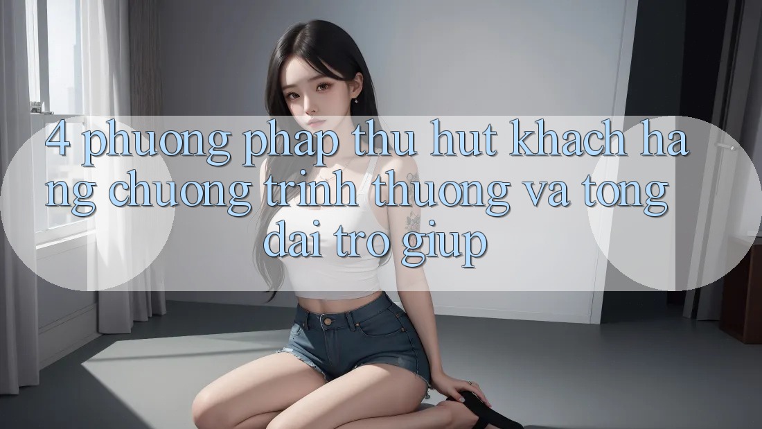 4. Phương pháp Thu Hút Khách hàng: Chương trình thưởng Và Tổng đài trợ giúp
