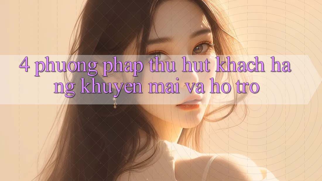 4. Phương pháp Thu Hút Khách hàng: Khuyến mãi Và Hỗ trợ 4. Phương pháp Thu Hút Khách hàng: Khuyến mãi Và Hỗ trợ