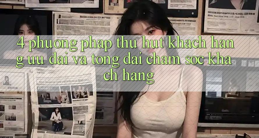 4. Phương pháp Thu Hút Khách hàng: Ưu Đãi Và Tổng đài chăm sóc khách hàng