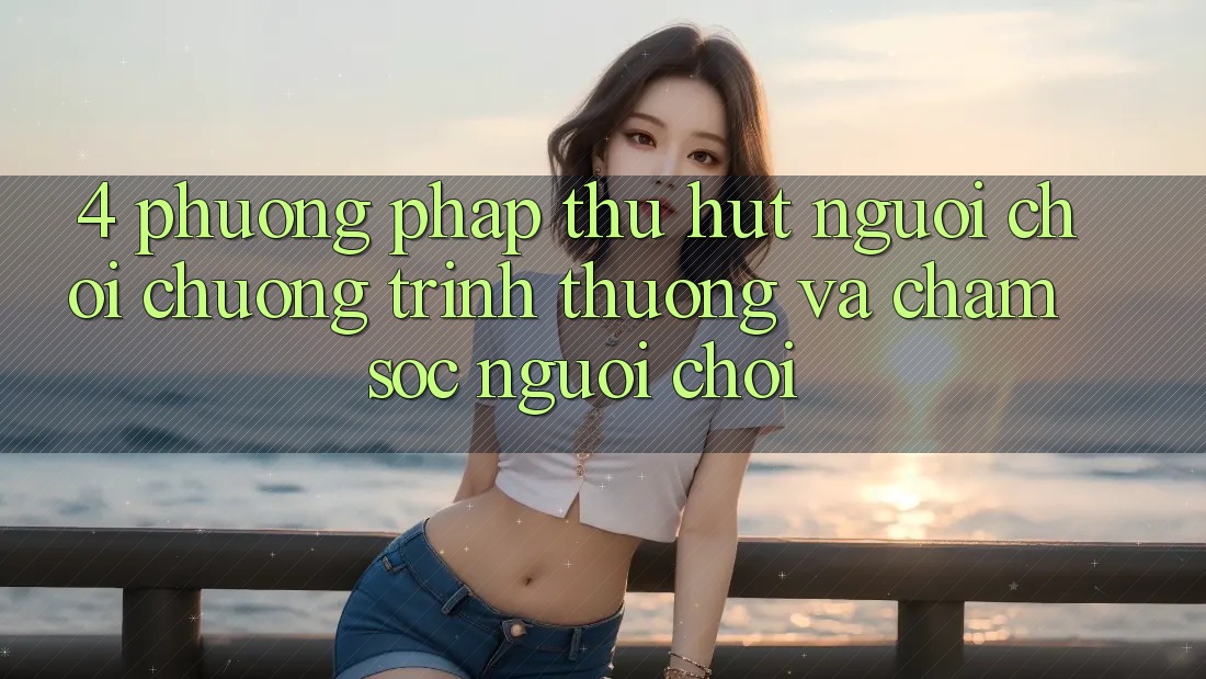 4. Phương pháp Thu Hút Người Chơi: Chương trình thưởng Và Chăm Sóc Người chơi 4. Phương pháp Thu Hút Người Chơi: Chương trình thưởng Và Chăm Sóc Người chơi
