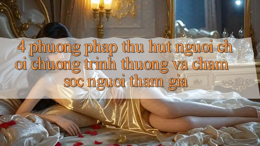 4. Phương pháp Thu Hút Người Chơi: Chương trình thưởng Và Chăm Sóc Người tham gia 4. Phương pháp Thu Hút Người Chơi: Chương trình thưởng Và Chăm Sóc Người tham gia