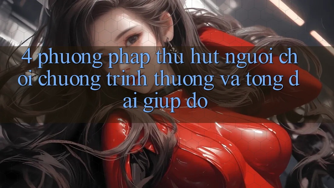 4. Phương pháp Thu Hút Người Chơi: Chương trình thưởng Và Tổng đài giúp đỡ 4. Phương pháp Thu Hút Người Chơi: Chương trình thưởng Và Tổng đài giúp đỡ