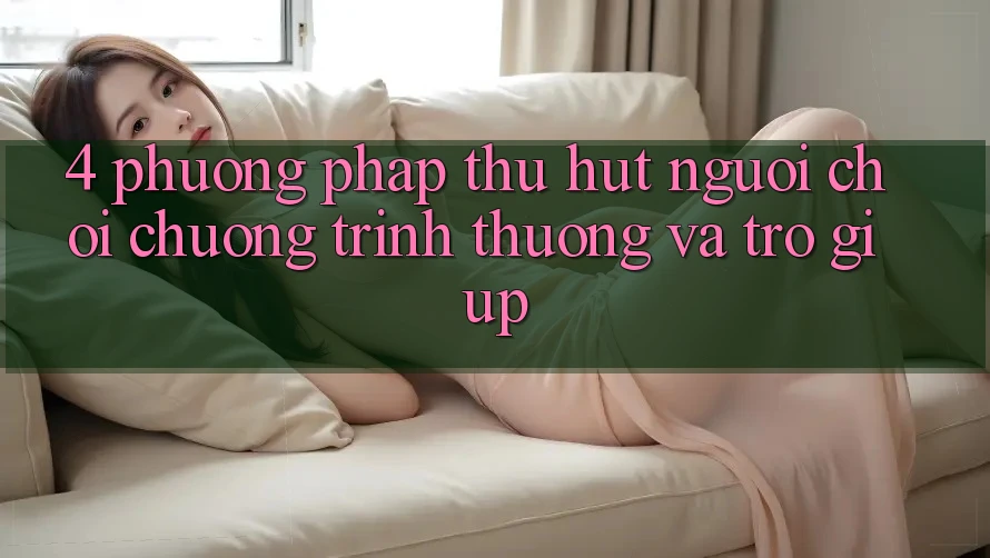 4. Phương pháp Thu Hút Người Chơi: Chương trình thưởng Và Trợ giúp