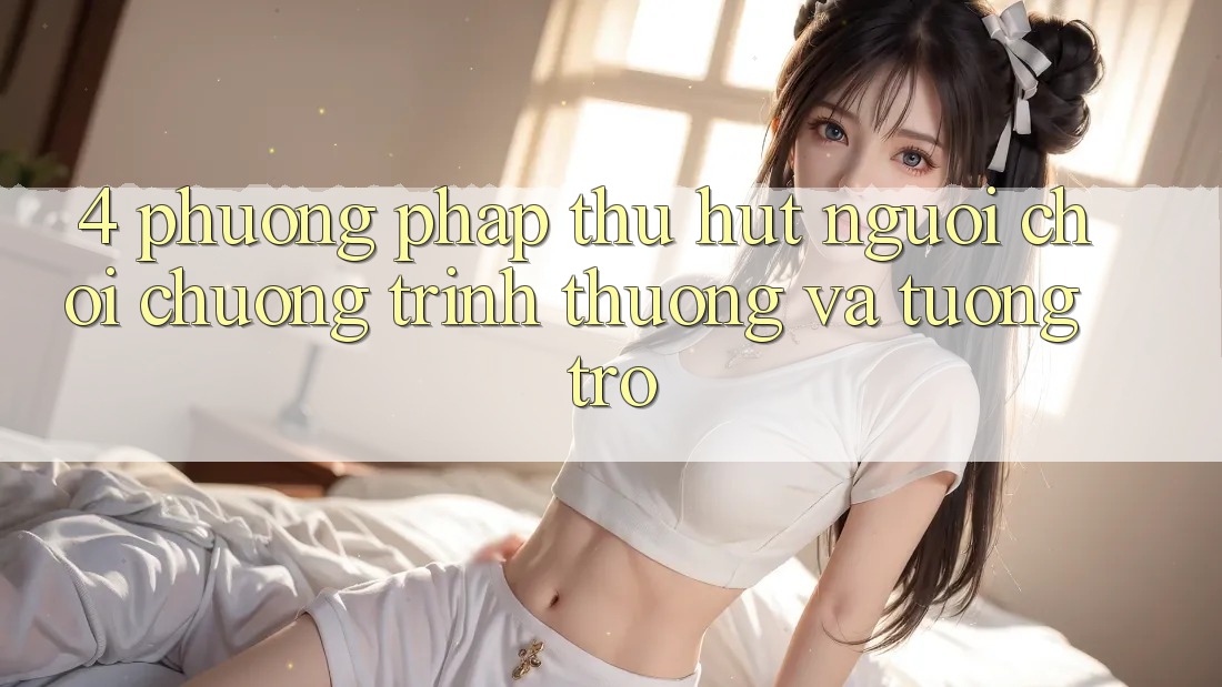 4. Phương pháp Thu Hút Người Chơi: Chương trình thưởng Và Tương trợ 4. Phương pháp Thu Hút Người Chơi: Chương trình thưởng Và Tương trợ