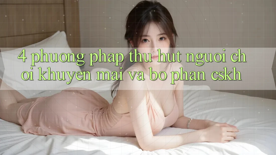 4. Phương pháp Thu Hút Người Chơi: Khuyến mãi Và Bộ phận CSKH 4. Phương pháp Thu Hút Người Chơi: Khuyến mãi Và Bộ phận CSKH