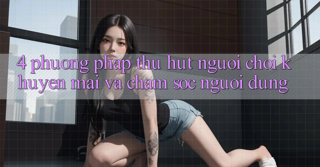 4. Phương pháp Thu Hút Người Chơi: Khuyến mãi Và Chăm Sóc Người dùng