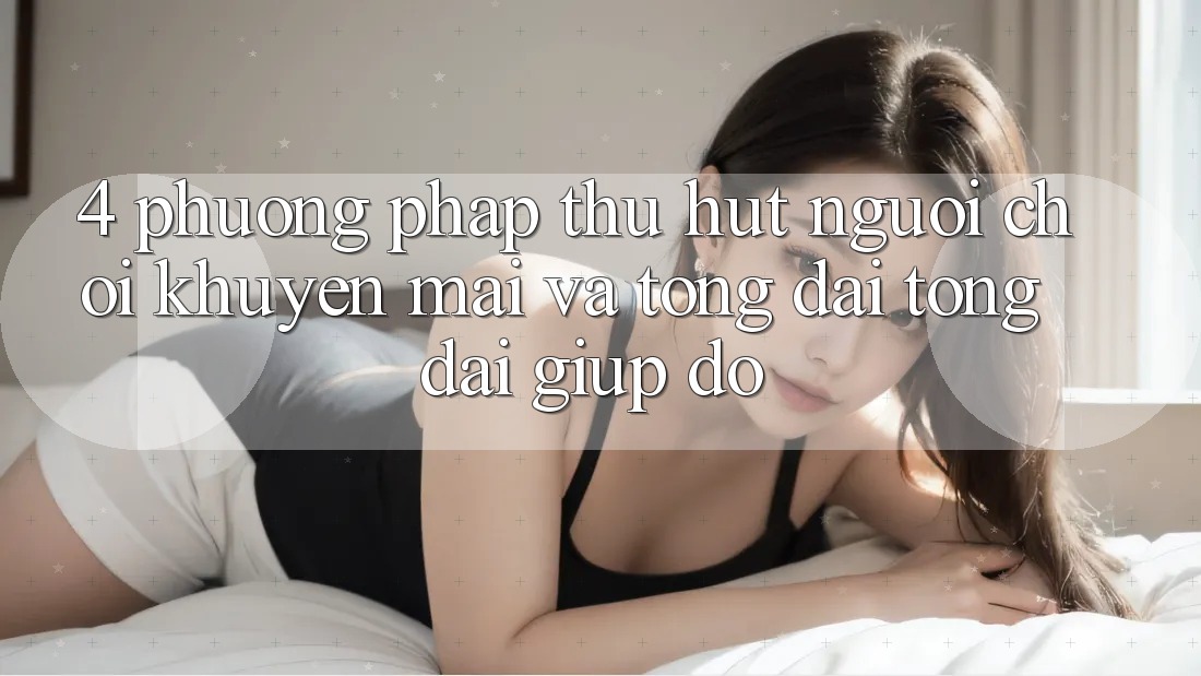 4. Phương pháp Thu Hút Người Chơi: Khuyến mãi Và Tổng đài tổng đài giúp đỡ