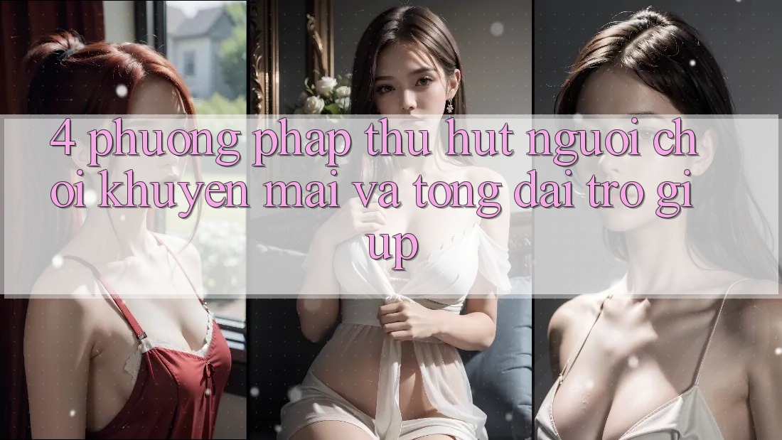 4. Phương pháp Thu Hút Người Chơi: Khuyến mãi Và Tổng đài trợ giúp 4. Phương pháp Thu Hút Người Chơi: Khuyến mãi Và Tổng đài trợ giúp