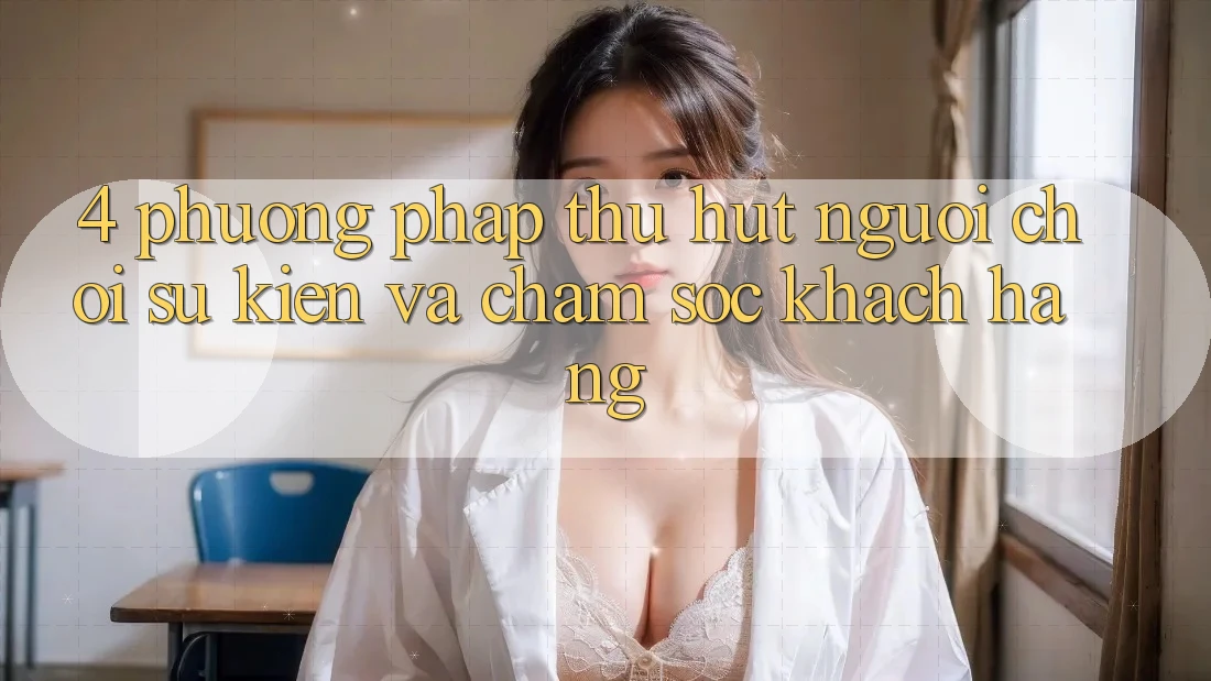 4. Phương pháp Thu Hút Người Chơi: Sự kiện Và Chăm Sóc Khách Hàng 4. Phương pháp Thu Hút Người Chơi: Sự kiện Và Chăm Sóc Khách Hàng