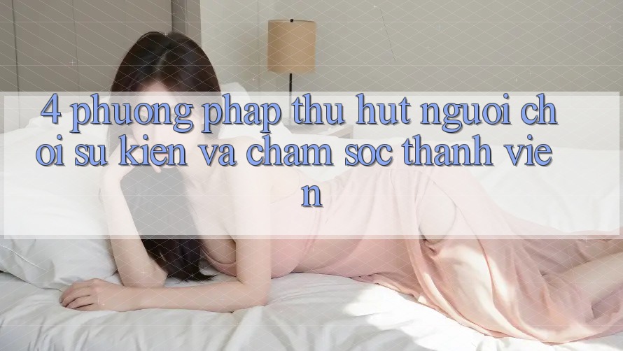 4. Phương pháp Thu Hút Người Chơi: Sự kiện Và Chăm Sóc Thành viên