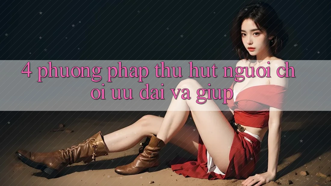 4. Phương pháp Thu Hút Người Chơi: Ưu Đãi Và Giúp