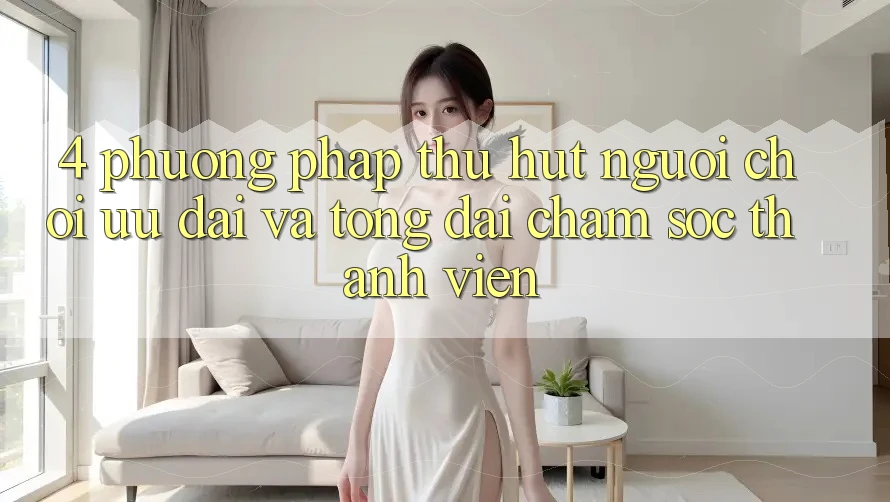 4. Phương pháp Thu Hút Người Chơi: Ưu Đãi Và Tổng đài chăm sóc thành viên
