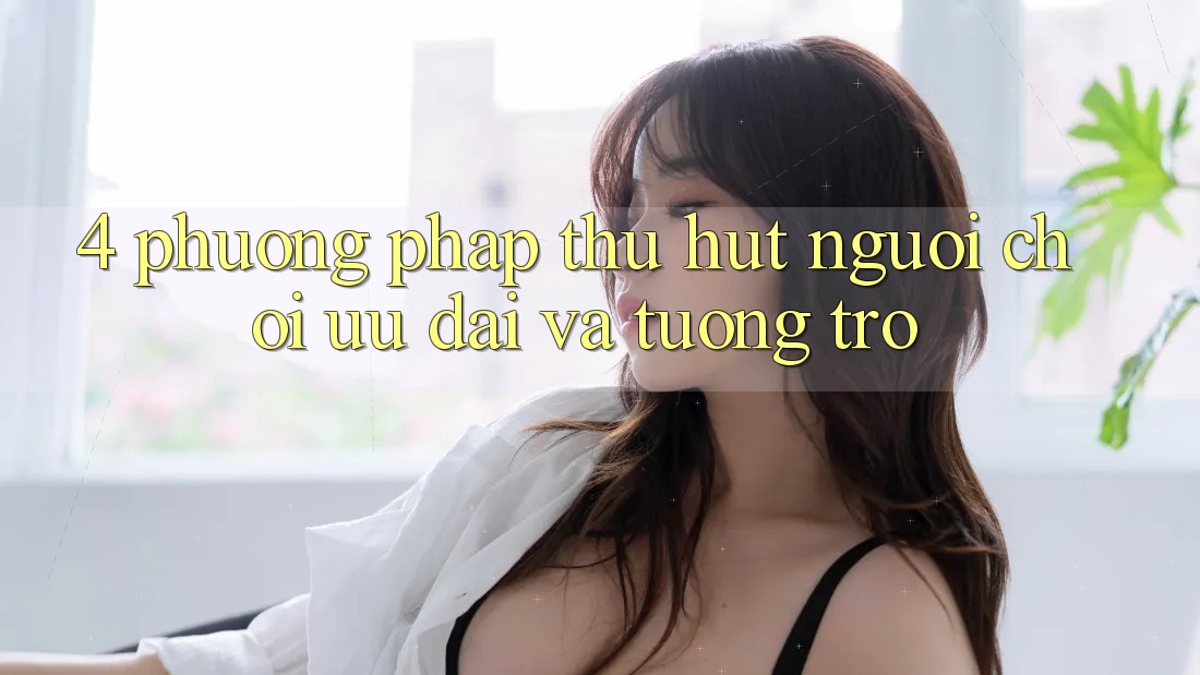 4. Phương pháp Thu Hút Người Chơi: Ưu Đãi Và Tương trợ 4. Phương pháp Thu Hút Người Chơi: Ưu Đãi Và Tương trợ