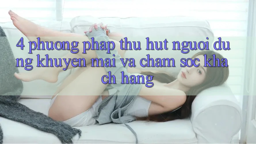 4. Phương pháp Thu Hút Người dùng: Khuyến mãi Và Chăm Sóc Khách Hàng