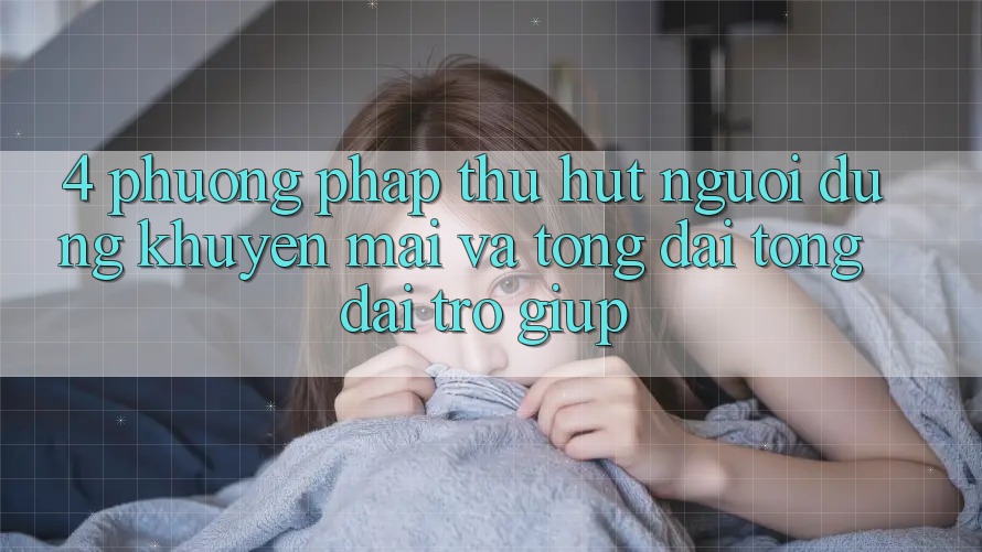 4. Phương pháp Thu Hút Người dùng: Khuyến mãi Và Tổng đài tổng đài trợ giúp 4. Phương pháp Thu Hút Người dùng: Khuyến mãi Và Tổng đài tổng đài trợ giúp