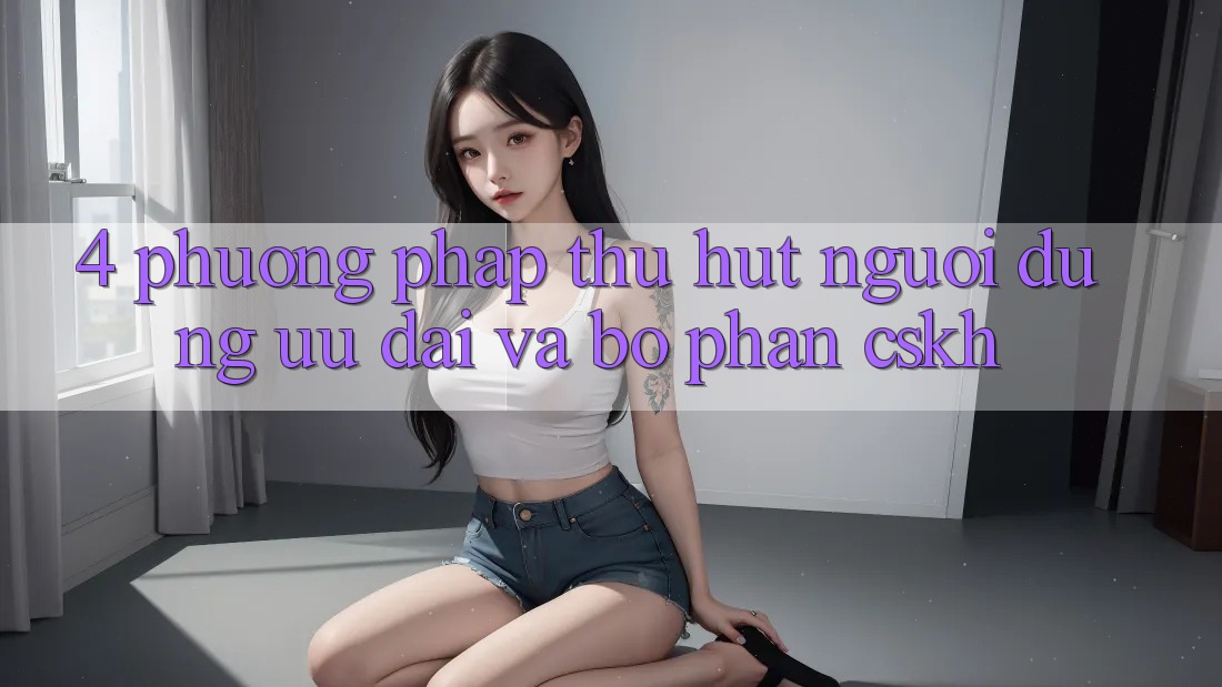 4. Phương pháp Thu Hút Người dùng: Ưu Đãi Và Bộ phận CSKH 4. Phương pháp Thu Hút Người dùng: Ưu Đãi Và Bộ phận CSKH