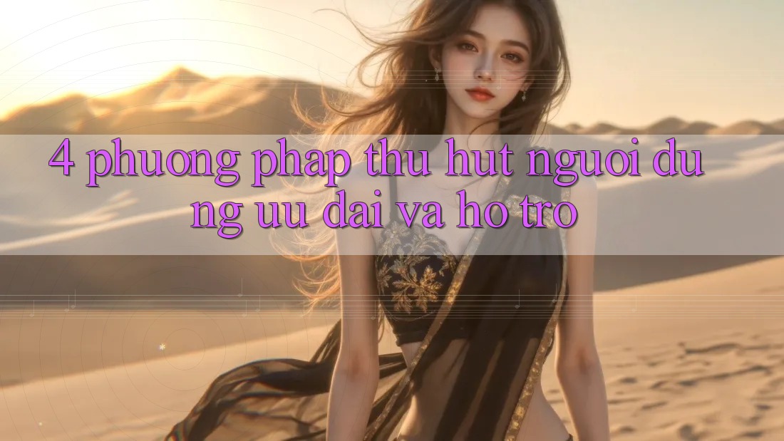 4. Phương pháp Thu Hút Người dùng: Ưu Đãi Và Hỗ trợ 4. Phương pháp Thu Hút Người dùng: Ưu Đãi Và Hỗ trợ