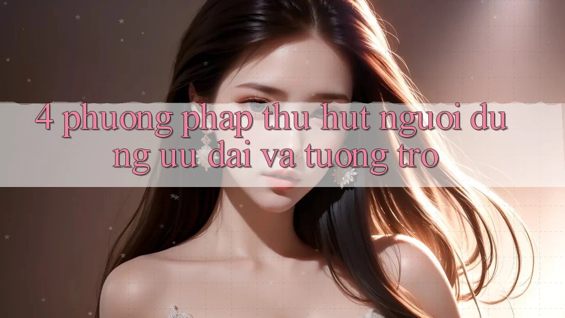 4. Phương pháp Thu Hút Người dùng: Ưu Đãi Và Tương trợ 4. Phương pháp Thu Hút Người dùng: Ưu Đãi Và Tương trợ