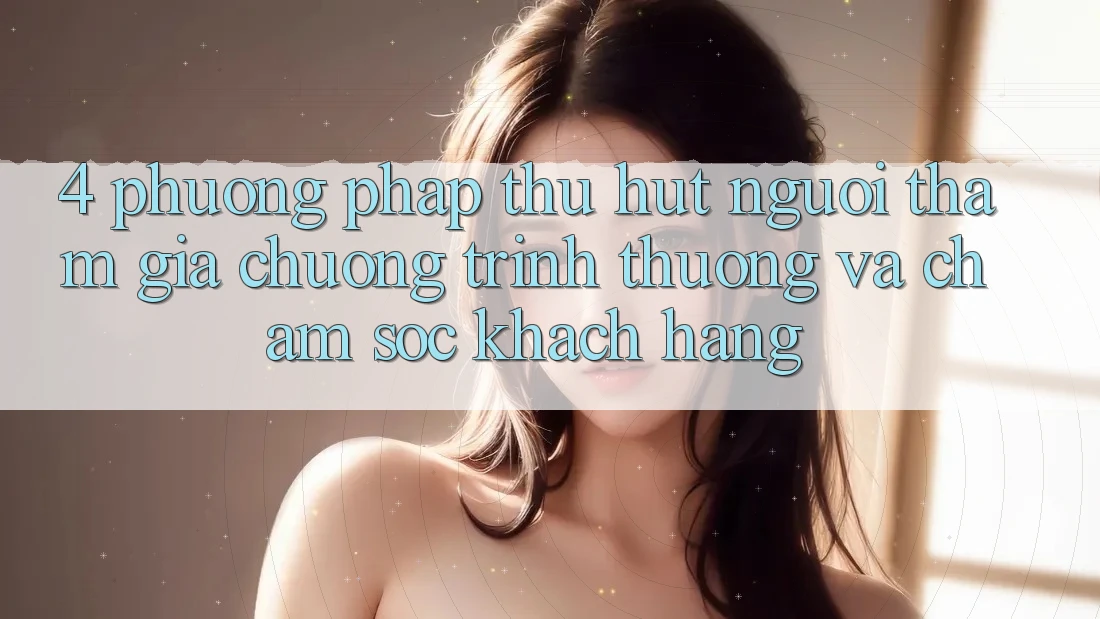 4. Phương pháp Thu Hút Người tham gia: Chương trình thưởng Và Chăm Sóc Khách Hàng 4. Phương pháp Thu Hút Người tham gia: Chương trình thưởng Và Chăm Sóc Khách Hàng